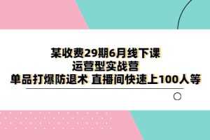 （6267期）某收费29期6月线下课-运营型实战营 单品打爆防退术 直播间快速上100人等