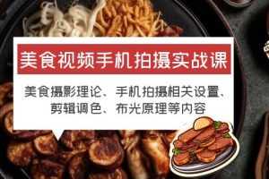(6099期)美食视频手机拍摄实战课 美食摄影+手机拍摄相关设置+剪辑调色+布光原理等