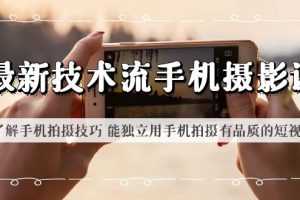 (6070期)最新技术流/手机摄影课 了解手机拍摄技巧 能独立用手机拍摄有品质的短视频