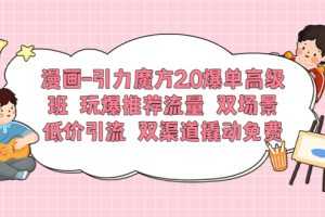 （6005期）漫画-引力魔方2.0爆单高级班 玩爆推荐流量 双场景低价引流 双渠道撬动免费