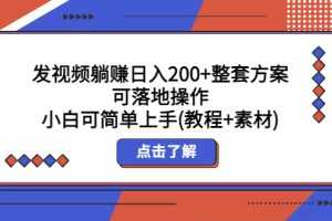 （5410期）发视频躺赚日入200+整套方案可落地操作 小白可简单上手(教程+素材)