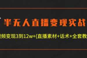 （4559期）半无人直播变现实战(12.18号更新) 单视频变现3到12w+(全套素材+话术+教程)