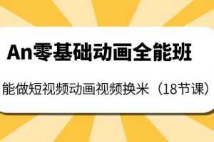 （3935期）An零基础动画全能班：能做短视频动画视频换米（18节课）