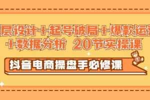 （2932期）抖音电商操盘手必修课：顶层设计+起号破局+爆款运营+数据分析 (20节实操课)
