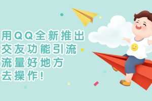 （2754期）利用QQ全新推出的交友功能引流，搞流量好地方，快去操作！