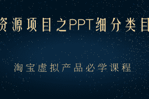 （2385期）虚拟资源项目之PPT细分类目攻略，淘宝虚拟产品月入过万+必学课程