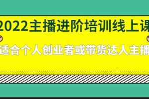 （2379期）2022主播进阶培训线上课：适合个人创业者或带货达人主播