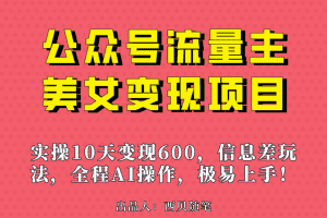 （6992期）公众号流量主美女变现项目，实操10天变现600+，一个小副业利用AI无脑搬…