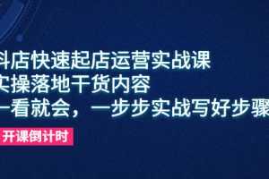 (6057期)抖店快速起店运营实战课,实操落地干货内容,一看就会,一步步实战写好步骤