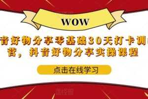 （5988期）抖音好物分享0基础30天-打卡特训营，抖音好物分享实操课程