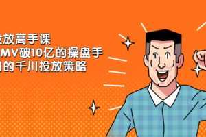 （2143期）千川投放高手课，累计GMV破10亿的操盘手都在用的千川投放策略