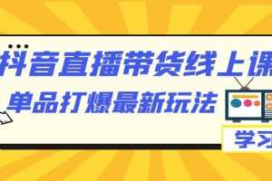 （7238期）抖音·直播带货线上课，单品打爆最新玩法（12节课）