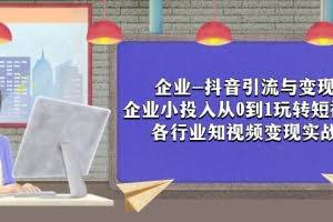 （7761期）企业-抖音引流与变现：企业小投入从0到1玩转短视频  各行业知视频变现实战