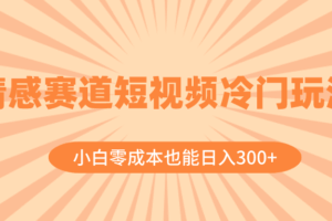 （8346期）情感赛道短视频冷门玩法，小白零成本也能日入300+（教程+素材）