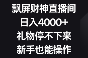 （8620期）飘屏财神直播间，日入4000+，礼物停不下来，新手也能操作