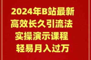 （9179期）2024年B站最新高效长久引流法 实操演示课程 轻易月入过万