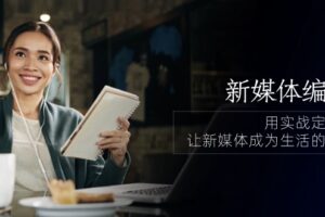 (10722期)新媒体-编导人,用实战定义结果,让新媒体成为生活的一部分 (84节课)