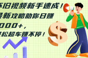 （12250期）怀旧视频新手速成！最新攻略助你日赚1000+，轻松超车赚不停