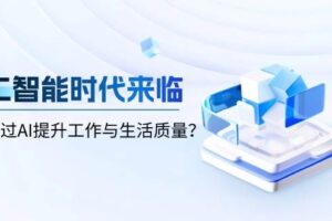 （13930期）人工智能时代来临，如何通过AI提升工作与生活质量？