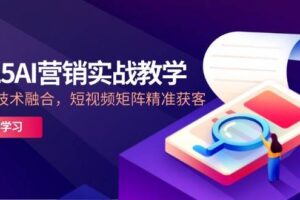 (14812期)2025AI营销实战教学-5月,IP+AI技术融合,短视频矩阵精准获客