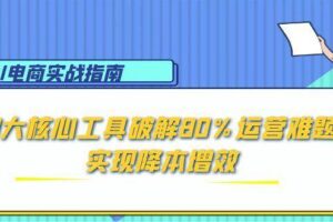（15026期）AI电商实战指南：3大核心工具破解80%运营难题，实现降本增效