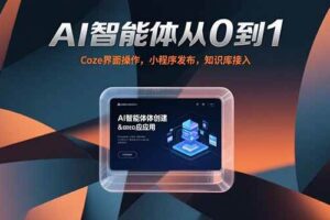 （15382期）AI智能体从0到1，Coze界面操作，小程序发布，知识库接入
