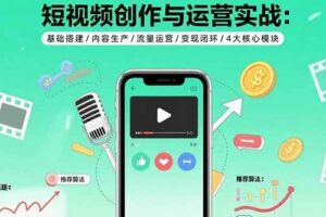 （15819期）短视频创作与运营实战：基础搭建/内容生产/流量运营/变现闭环/4大核心模块