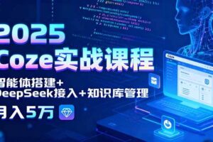 （15966期）2025 Coze实战课程，智能体搭建+DeepSeek接入+知识库管理，月入5万