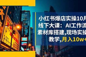 （16490期）小红书爆店实操10月线下大课：AI工作流+素材库搭建,现场实操教学,月入10w+