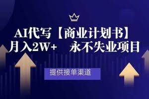 （16905期）AI代写商业计划书，月入2W+，提供接单渠道，永不失业项目