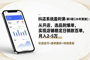 (17120期)抖店系统盈利课-第5期(26年更新):从开店、选品到爆单,实现店铺稳定日销数百单,月入2-5万