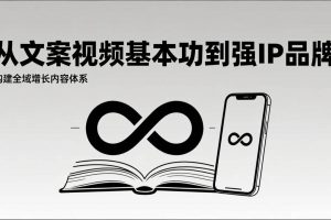 (17166期)2026内容获客系统课:从文案视频基本功到强IP品牌,构建全域增长内容体系