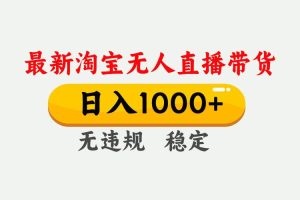 (17465期)淘宝无人直播【最新】,独家技术,日入1000+,无违规无封号,可矩阵,长期稳定