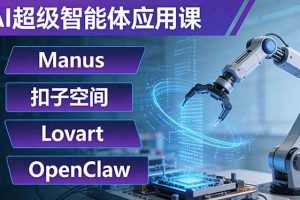 (17635期)AI超级智能体应用课:Manus+扣子空间+Lovart+OpenClaw,用AI智能体实现自动化复杂任务