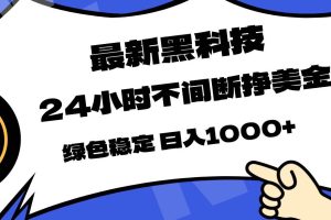 （17803期）最新黑科技，24小时全天挣美金，，绿色稳定，日入1000+