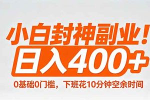(18061期)小白封神副业!0基础0门槛,下班花10分钟空余时间,日入400+,简单粗暴!