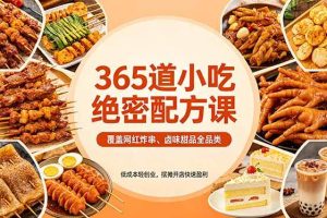 （18186期）365道小吃绝密配方课：覆盖网红炸串、卤味甜品全品类，低成本轻创业，摆摊开店快速盈利