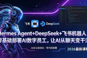 (18949期)Hermes Agent+DeepSeek+飞书机器人:零基础部署AI数字员工,让AI从聊天变干活