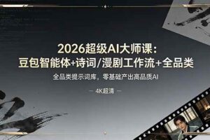 (19011期)2026超级AI大师课:豆包智能体+诗词/漫剧工作流+全品类提示词库,零基础产出高品质AI