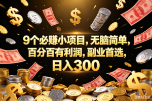 (18881期)9个必赚的小项目,百分百赚元子,无脑简单,副业首选,日入300+