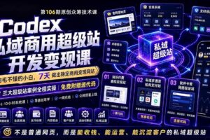 (19169期)Codex私域商用超级站Ai开发变现课106期-完结:不是普通网站,而是能收钱,能运营,能沉淀客户的私域超级站